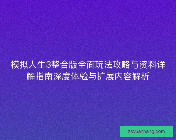 模拟人生3整合版全面玩法攻略与资料详解指南深度体验与扩展内容解析