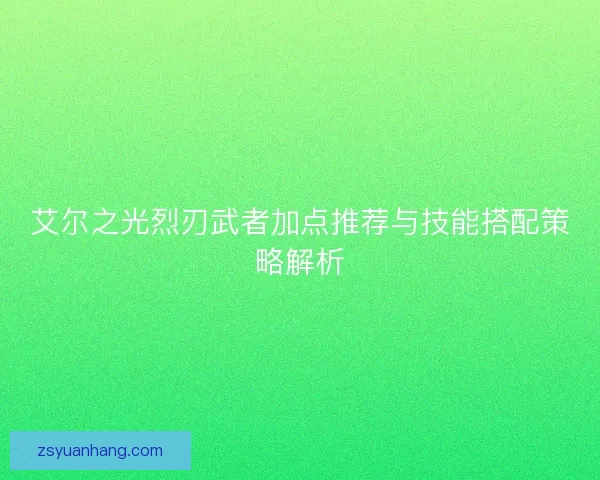 艾尔之光烈刃武者加点推荐与技能搭配策略解析