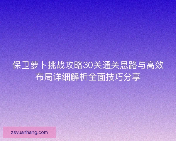 保卫萝卜挑战攻略30关通关思路与高效布局详细解析全面技巧分享