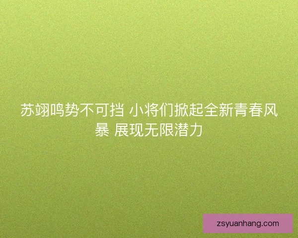 苏翊鸣势不可挡 小将们掀起全新青春风暴 展现无限潜力