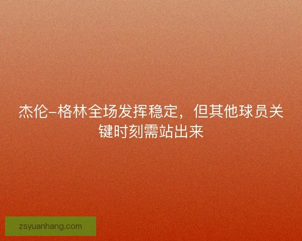 杰伦-格林全场发挥稳定，但其他球员关键时刻需站出来