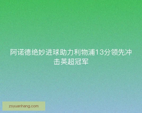 阿诺德绝妙进球助力利物浦13分领先冲击英超冠军