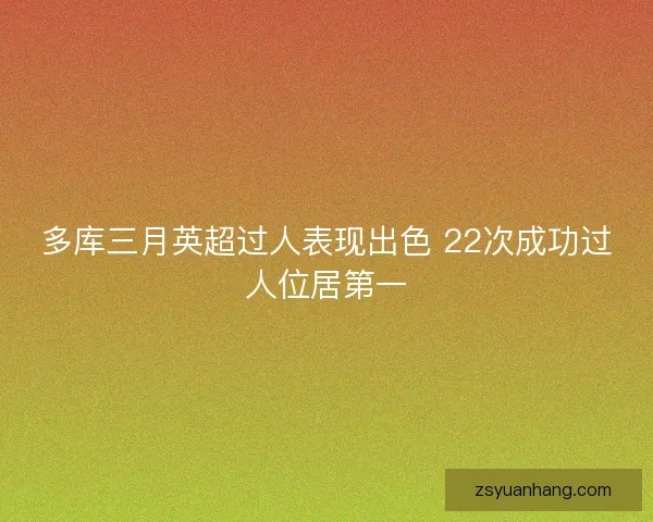 多库三月英超过人表现出色 22次成功过人位居第一